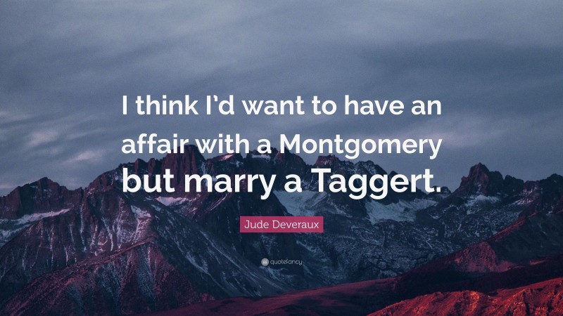 Jude Deveraux Quote: “I think I’d want to have an affair with a Montgomery but marry a Taggert.”