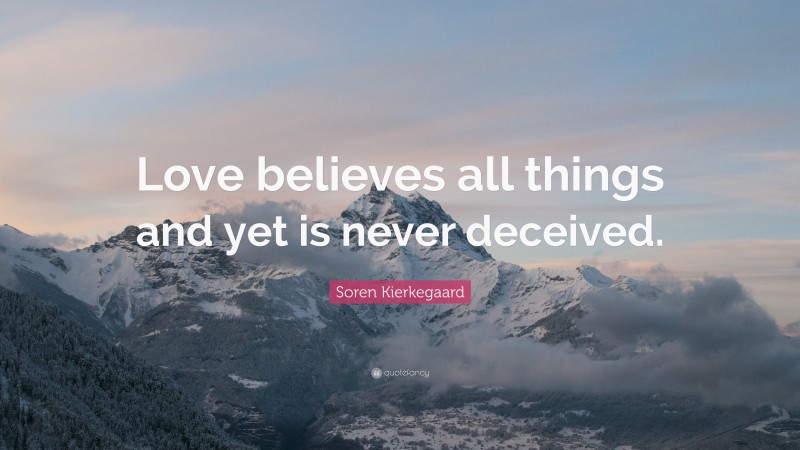 Soren Kierkegaard Quote: “Love believes all things and yet is never deceived.”