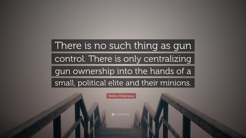 Stefan Molyneux Quote: “There is no such thing as gun control. There is only centralizing gun ownership into the hands of a small, political elite and their minions.”