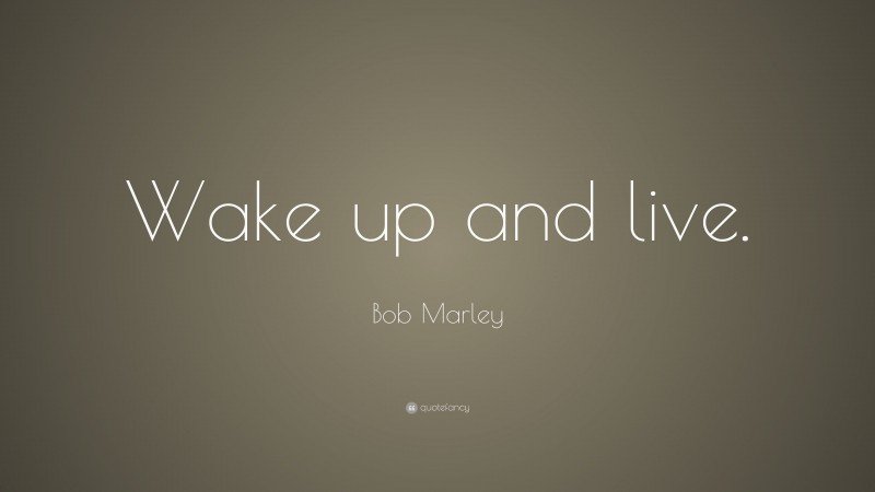 Bob Marley Quote: “Wake up and live.”