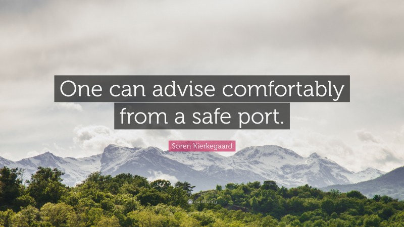 Soren Kierkegaard Quote: “One can advise comfortably from a safe port.”