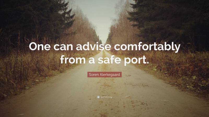Soren Kierkegaard Quote: “One can advise comfortably from a safe port.”