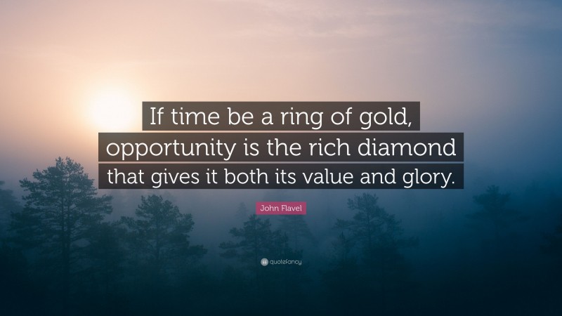 John Flavel Quote: “If time be a ring of gold, opportunity is the rich diamond that gives it both its value and glory.”