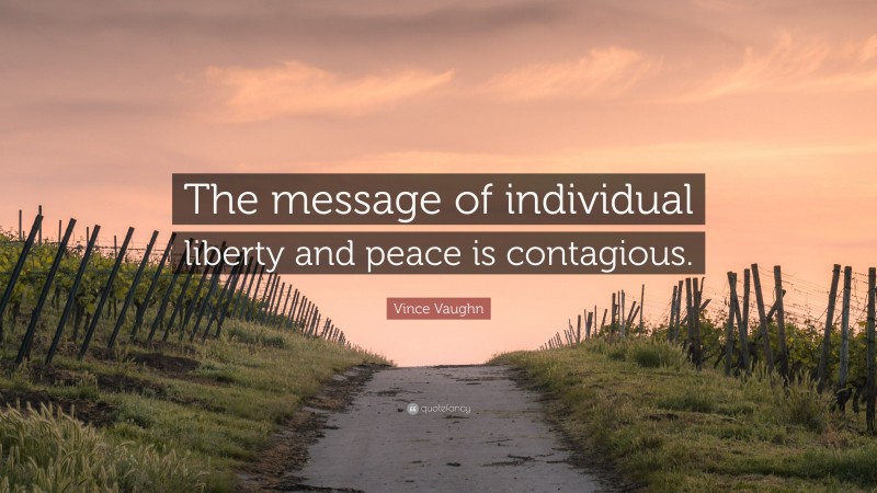 Vince Vaughn Quote: “The message of individual liberty and peace is contagious.”