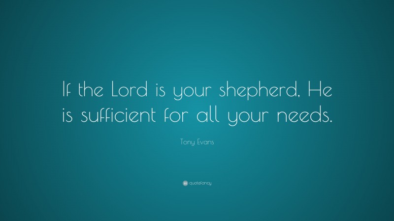 Tony Evans Quote: “If the Lord is your shepherd, He is sufficient for all your needs.”