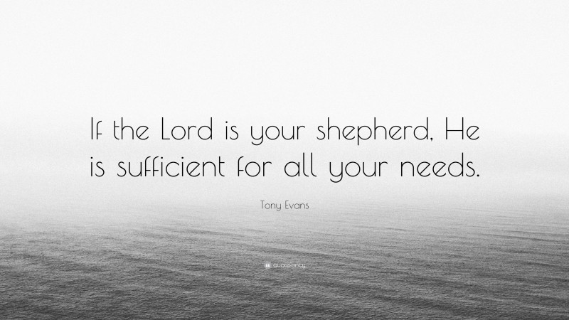 Tony Evans Quote: “If the Lord is your shepherd, He is sufficient for all your needs.”