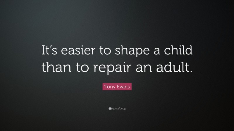 Tony Evans Quote: “It’s easier to shape a child than to repair an adult.”