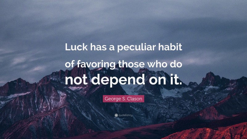 George S. Clason Quote: “Luck has a peculiar habit of favoring those who do not depend on it.”