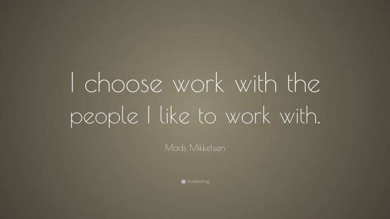Mads Mikkelsen Quote: “I choose work with the people I like to work with.”