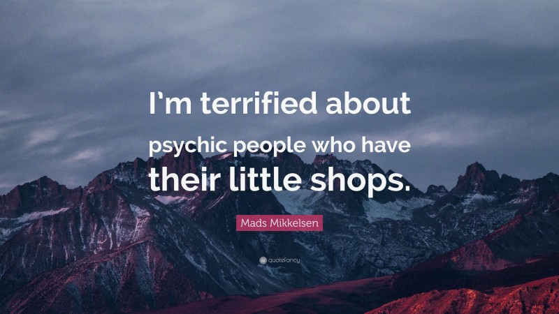 Mads Mikkelsen Quote: “I’m terrified about psychic people who have their little shops.”