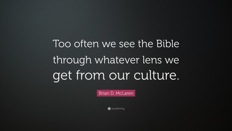 Brian D. McLaren Quote: “Too often we see the Bible through whatever lens we get from our culture.”