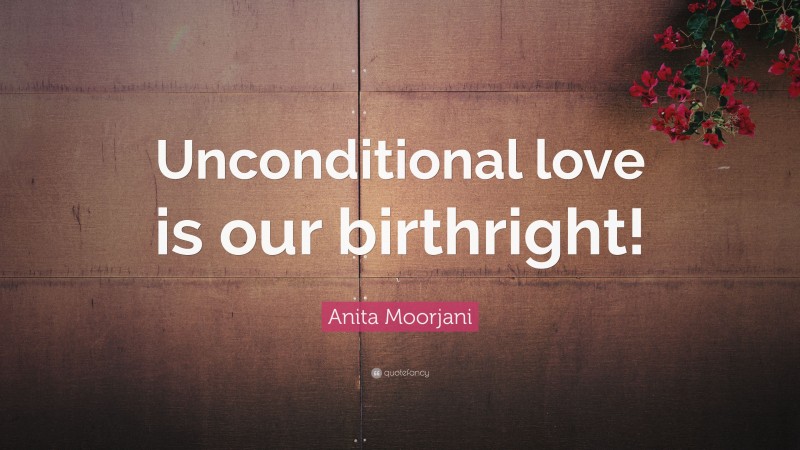 Anita Moorjani Quote: “Unconditional love is our birthright!”