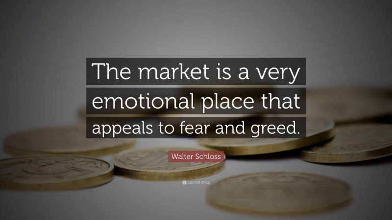 Walter Schloss Quote: “The market is a very emotional place that appeals to fear and greed.”