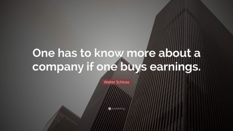 Walter Schloss Quote: “One has to know more about a company if one buys earnings.”