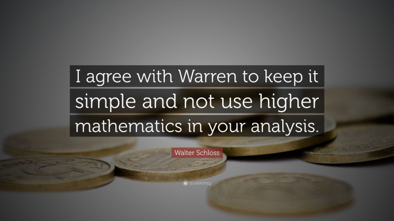 Walter Schloss Quote: “I agree with Warren to keep it simple and not use higher mathematics in your analysis.”