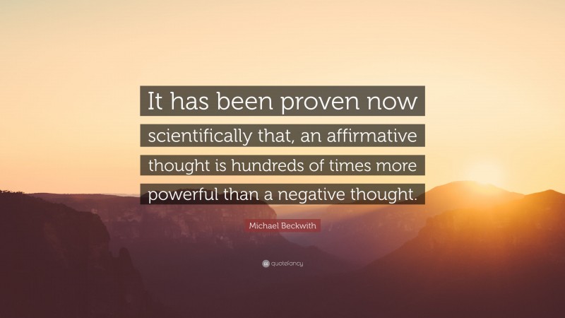 Michael Beckwith Quote: “It has been proven now scientifically that, an affirmative thought is hundreds of times more powerful than a negative thought.”