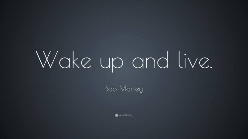 Bob Marley Quote: “Wake up and live.”