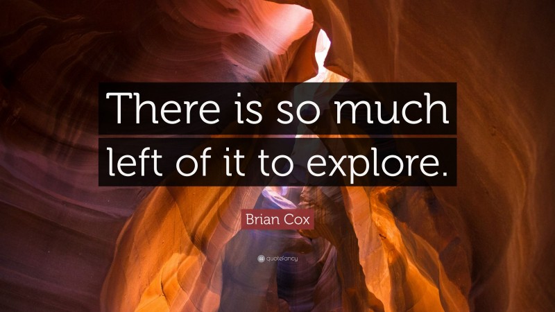 Brian Cox Quote: “There is so much left of it to explore.”