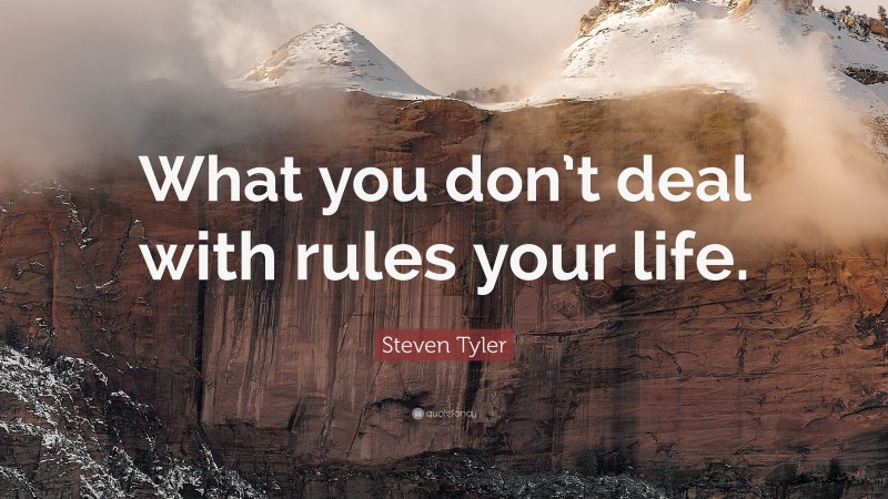 Steven Tyler Quote: “What you don’t deal with rules your life.”