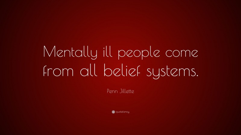 Penn Jillette Quote: “Mentally ill people come from all belief systems.”