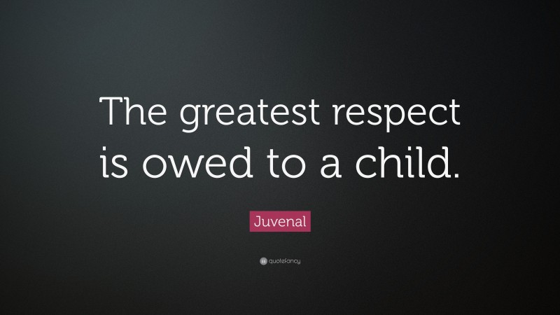 Juvenal Quote: “The greatest respect is owed to a child.”