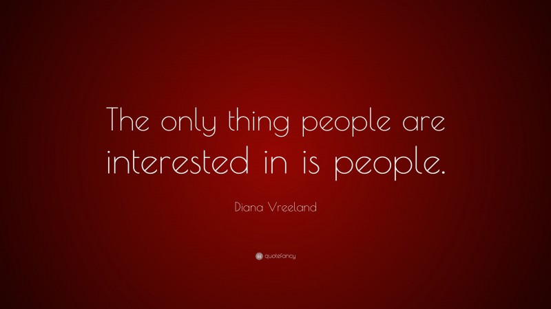 Diana Vreeland Quote: “The only thing people are interested in is people.”