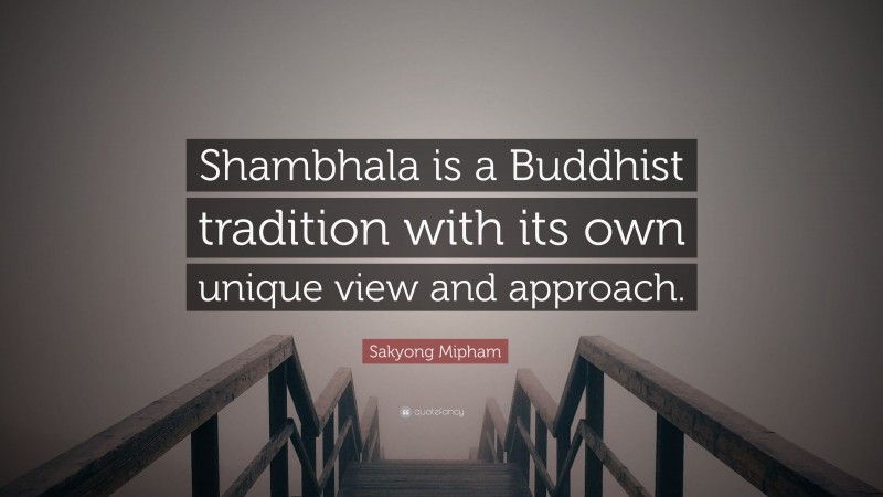 Sakyong Mipham Quote: “Shambhala is a Buddhist tradition with its own unique view and approach.”