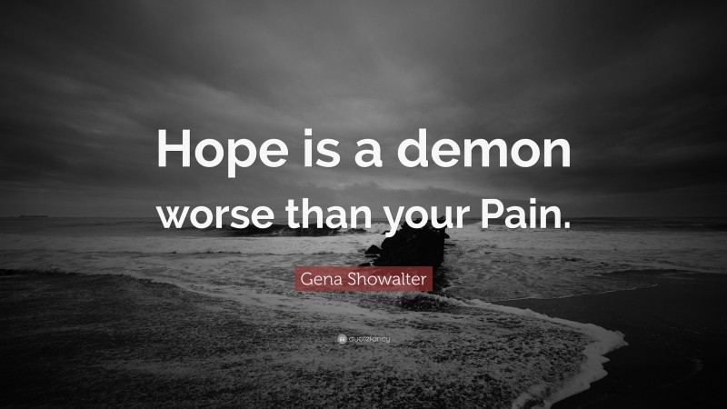 Gena Showalter Quote: “Hope is a demon worse than your Pain.”