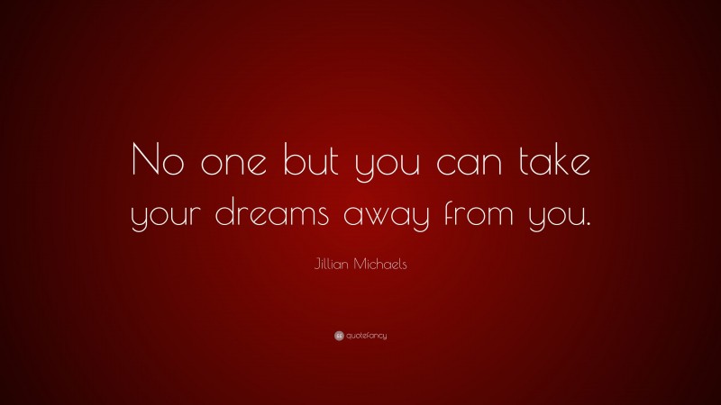 Jillian Michaels Quote: “No one but you can take your dreams away from you.”