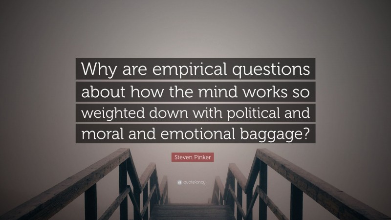 Steven Pinker Quote: “Why are empirical questions about how the mind works so weighted down with political and moral and emotional baggage?”