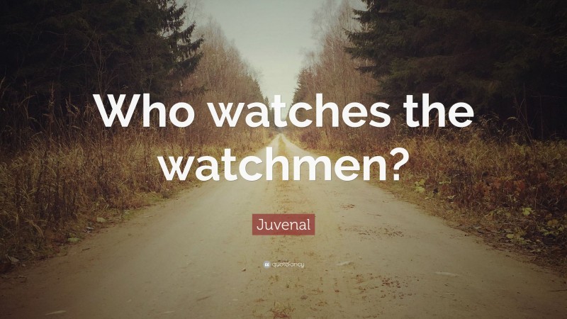 Juvenal Quote: “Who watches the watchmen?”