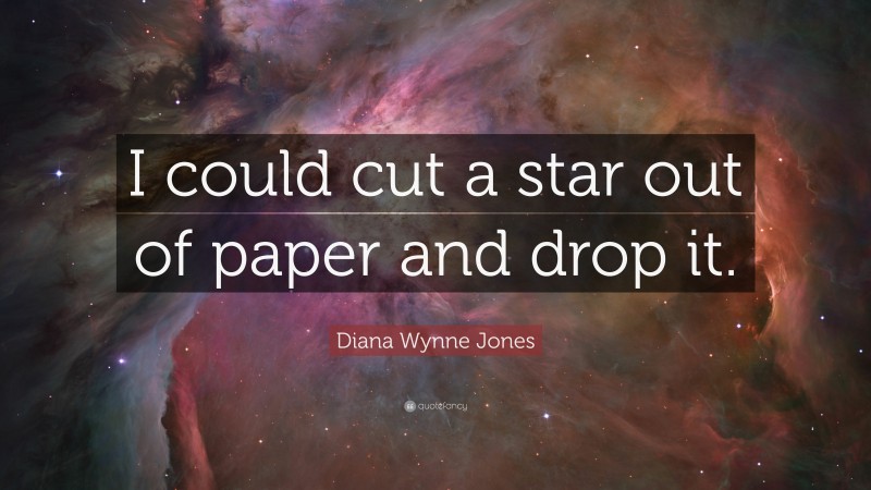 Diana Wynne Jones Quote: “I could cut a star out of paper and drop it.”