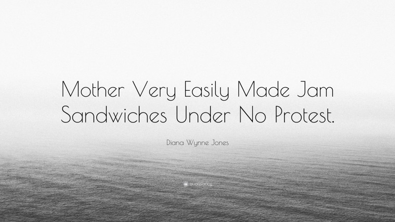 Diana Wynne Jones Quote: “Mother Very Easily Made Jam Sandwiches Under No Protest.”