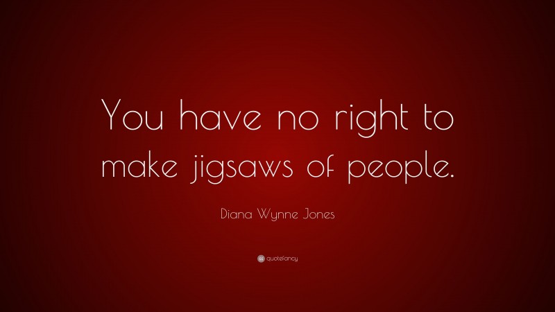 Diana Wynne Jones Quote: “You have no right to make jigsaws of people.”