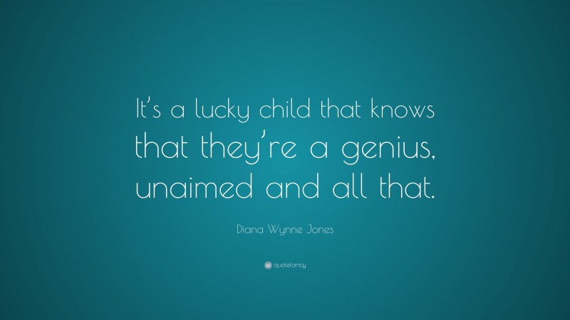 Diana Wynne Jones Quote: “It’s a lucky child that knows that they’re a genius, unaimed and all that.”