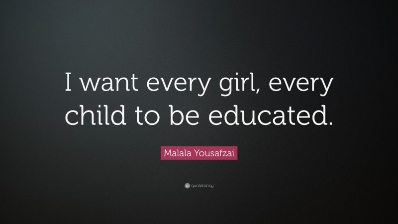 Malala Yousafzai Quote: “I want every girl, every child to be educated.”