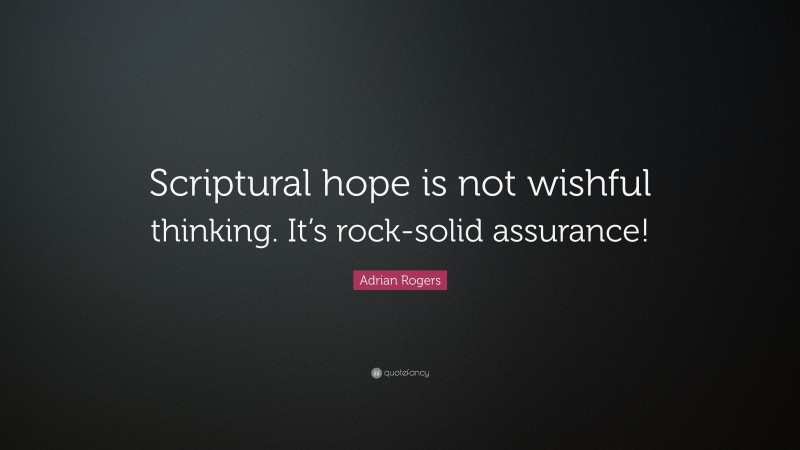 Adrian Rogers Quote: “Scriptural hope is not wishful thinking. It’s rock-solid assurance!”