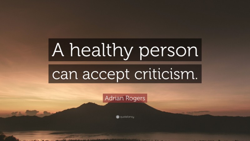 Adrian Rogers Quote: “A healthy person can accept criticism.”