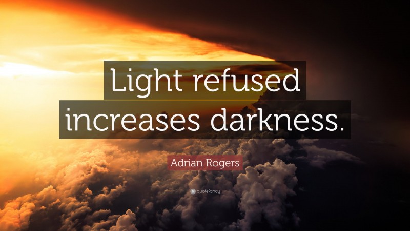 Adrian Rogers Quote: “Light refused increases darkness.”