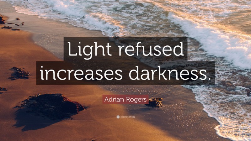 Adrian Rogers Quote: “Light refused increases darkness.”