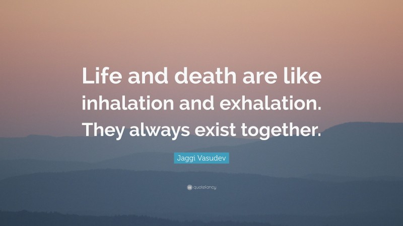 Jaggi Vasudev Quote: “Life and death are like inhalation and exhalation. They always exist together.”