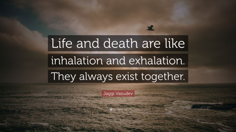 Jaggi Vasudev Quote: “Life and death are like inhalation and exhalation. They always exist together.”