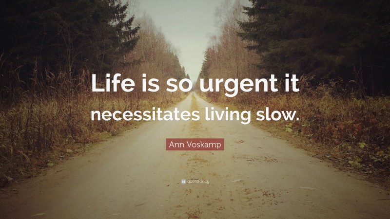 Ann Voskamp Quote: “Life is so urgent it necessitates living slow.”