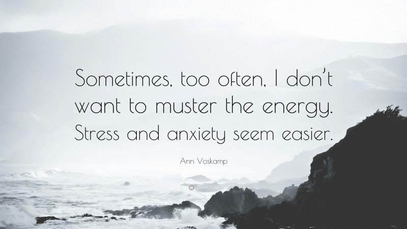 Ann Voskamp Quote: “Sometimes, too often, I don’t want to muster the energy. Stress and anxiety seem easier.”