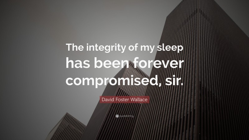 David Foster Wallace Quote: “The integrity of my sleep has been forever compromised, sir.”