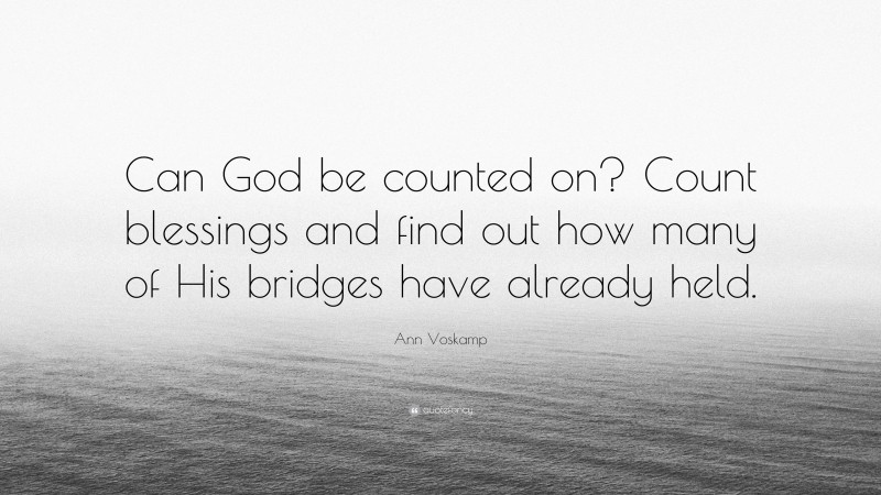Ann Voskamp Quote: “Can God be counted on? Count blessings and find out how many of His bridges have already held.”