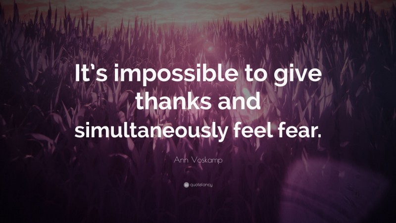 Ann Voskamp Quote: “It’s impossible to give thanks and simultaneously feel fear.”