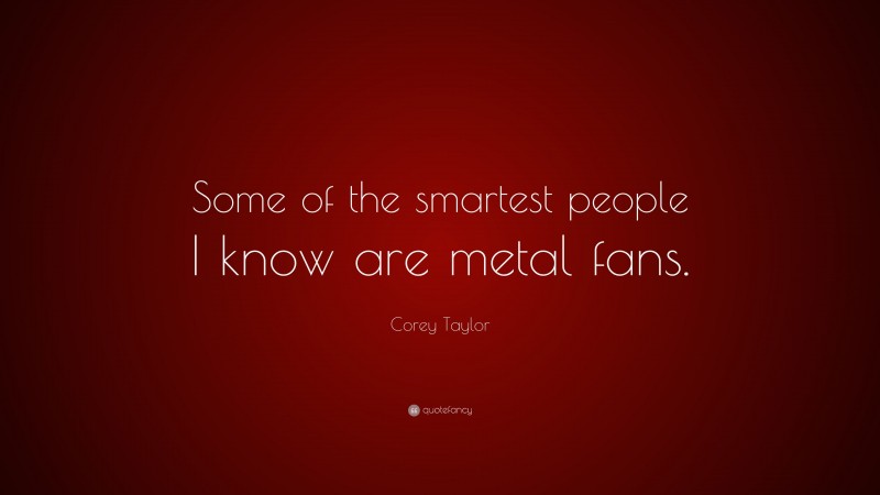 Corey Taylor Quote: “Some of the smartest people I know are metal fans.”