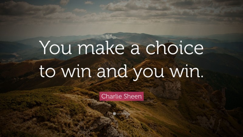 Charlie Sheen Quote: “You make a choice to win and you win.”