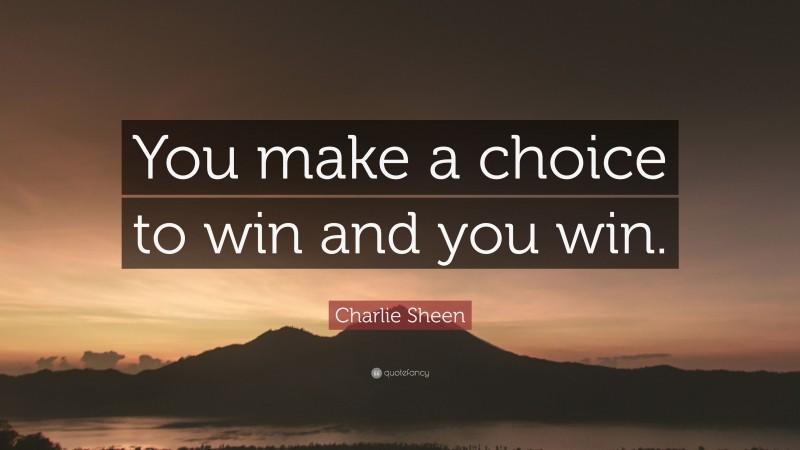 Charlie Sheen Quote: “You make a choice to win and you win.”